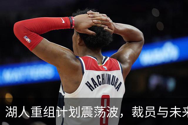 湖人重组计划震荡波，裁员与未来走向的背后故事