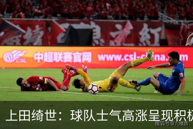 上田绮世：球队士气高涨呈现积极氛围，能以良好的状态迎接首战