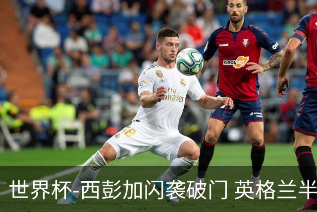 世界杯-西彭加闪袭破门 英格兰半场暂0-1落后民主刚果