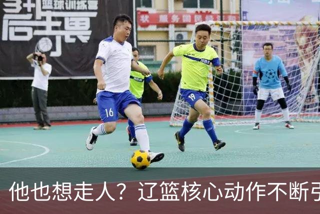 他也想走人？辽篮核心动作不断引猜想，下家3选1，或再联手张镇麟