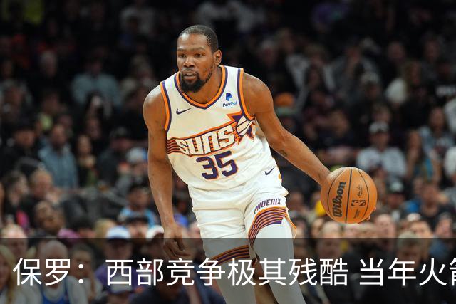 保罗：西部竞争极其残酷 当年火箭22连胜&排名也只前进了一两名