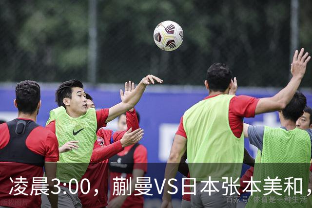 凌晨3:00，蒯曼VS日本张本美和，中国德比：孙颖莎VS王艺迪