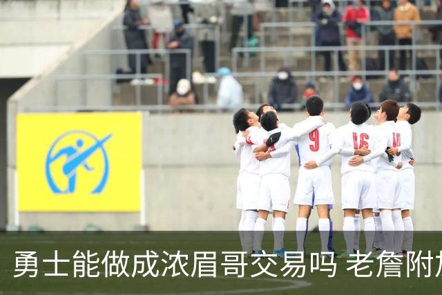勇士能做成浓眉哥交易吗 老詹附加条款是在挖坑？