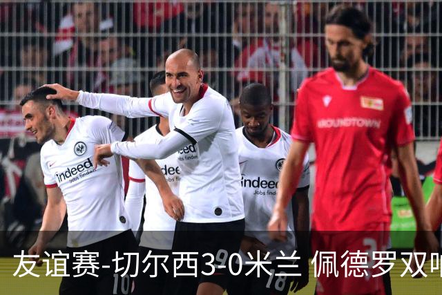 友谊赛-切尔西3-0米兰 佩德罗双响凯塞多世界波米兰全场0射正