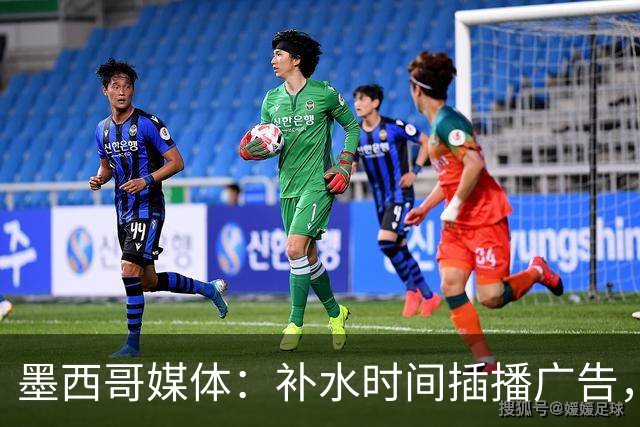 墨西哥媒体：补水时间插播广告，希门尼斯庆祝被掐惹怒墨西哥球迷
