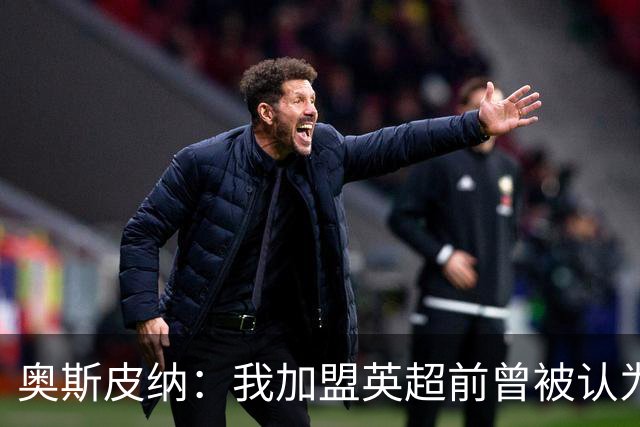 奥斯皮纳：我加盟英超前曾被认为1米83身高不够 哥伦比亚怀揣梦想