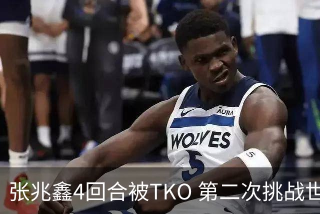 张兆鑫4回合被TKO 第二次挑战世界金腰带失败