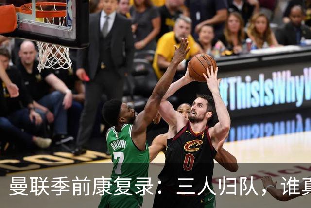 曼联季前康复录：三人归队，谁真能扛大旗？