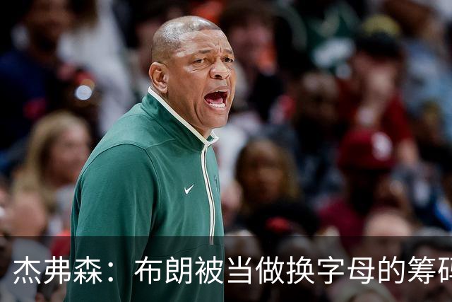 杰弗森：布朗被当做换字母的筹码是种赞美 他比塔图姆交易价值高