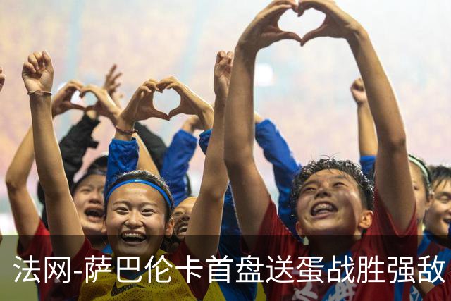 法网-萨巴伦卡首盘送蛋战胜强敌 卫冕冠军高芙爆冷出局
