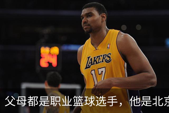 父母都是职业篮球选手，他是北京男篮球星，如今弟弟已到美国打球