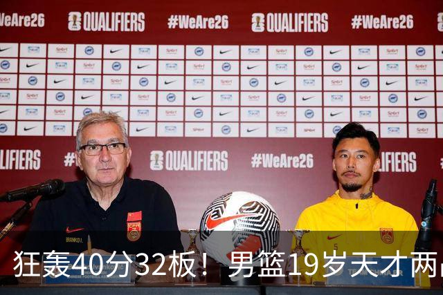狂轰40分32板！男篮19岁天才两战杀疯了：下一个胡金秋就是他了？