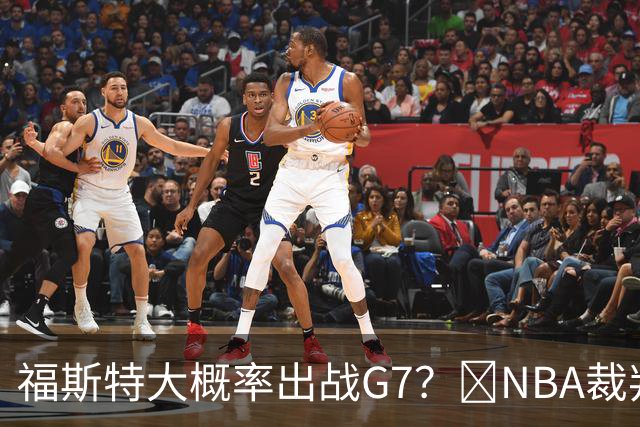 福斯特大概率出战G7？🧠NBA裁判用人习惯：托尼兄弟铁定无了