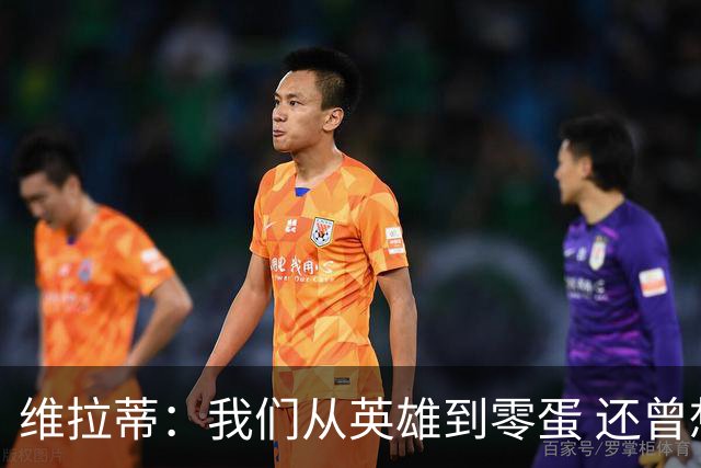 维拉蒂：我们从英雄到零蛋 还曾想到世界杯拿成绩