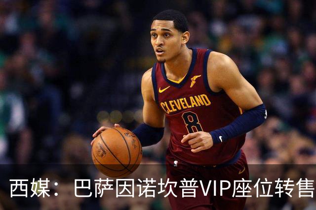 西媒：巴萨因诺坎普VIP座位转售又进账1400万欧元