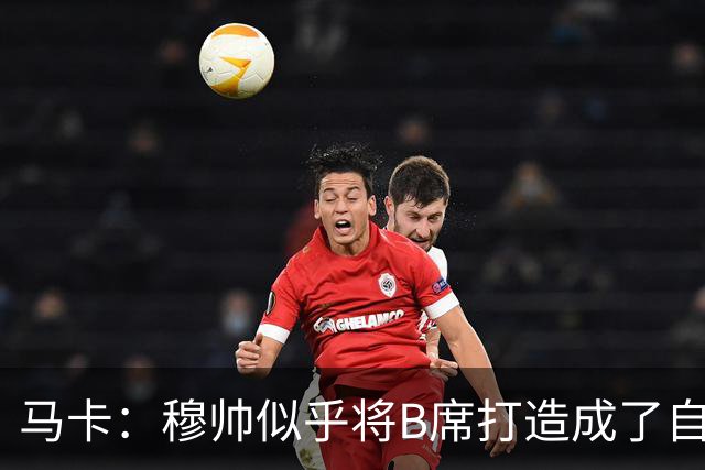马卡：穆帅似乎将B席打造成了自己的罗德里，赋予其极高战术自由
