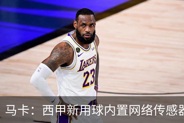 马卡：西甲新用球内置网络传感器，将在五大场景下辅助裁判判罚