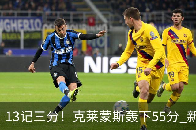 13记三分！克莱蒙斯轰下55分 新疆队史第三人