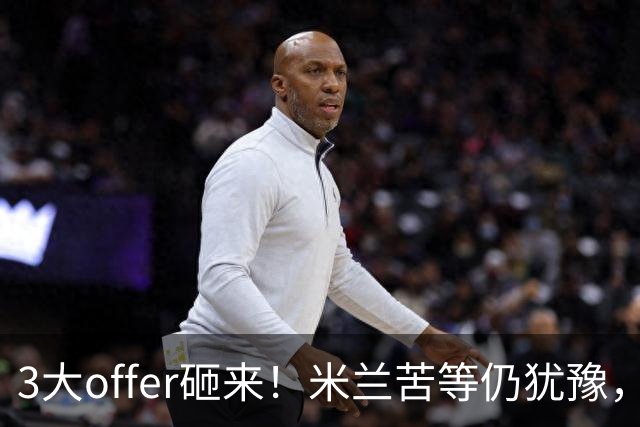 3大offer砸来！米兰苦等仍犹豫，英超诱惑难拒？