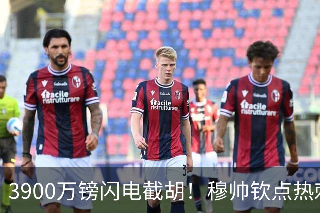 3900万镑闪电截胡！穆帅钦点热刺铁卫，皇马右路革命引爆西甲