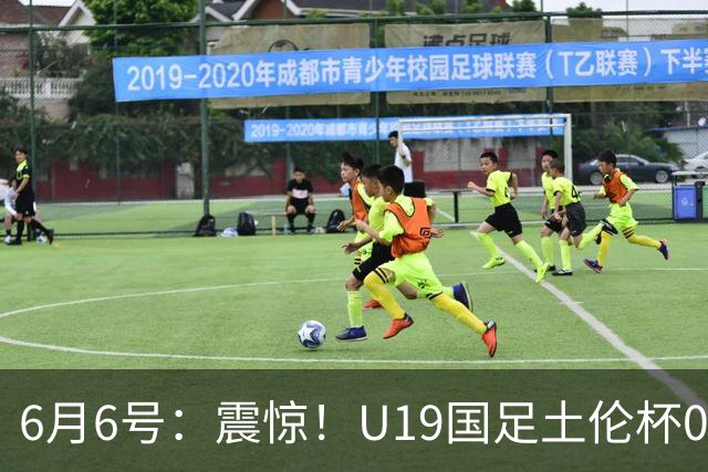 6月6号：震惊！U19国足土伦杯0射门惨败，民主刚果撕碎运气滤镜